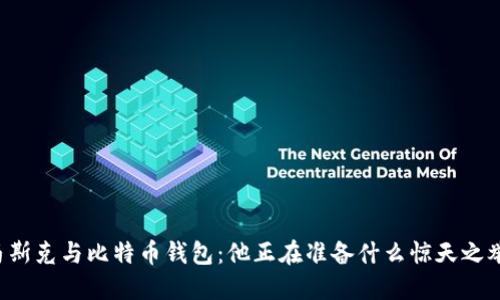 马斯克与比特币钱包:他正在准备什么惊天之举?