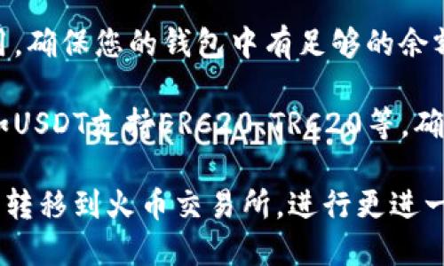 首先，将TPWallet中的数字资产转移到火币交易所需要几个步骤。为了确保您顺利完成这一过程，以下是详细的步骤说明。

### 步骤一：准备您的火币账户

1. **注册或登录火币账户**
   - 如果您尚未注册火币账户，请访问火币官方网站进行注册。请确保您的账户经过身份验证。
   
2. **获取您的充值地址**
   - 登录火币后，前往“资产”页面，找到您要充值的数字资产（例如：USDT、BTC等）。
   - 点击“充值”按钮，系统会生成一个充值地址。请务必复制这个地址。

### 步骤二：打开 TPWallet

1. **启动 TPWallet**
   - 在您的手机或电脑上打开 TPWallet 应用程序。
   
2. **选择资产**
   - 在钱包界面中，找到您希望转移到火币的数字资产。

### 步骤三：执行转账操作

1. **选择转账功能**
   - 点击您要转账的资产，找到并选择“转账”或“发送”选项。

2. **输入火币充值地址**
   - 在接收地址栏中粘贴您在火币上复制的充值地址。

3. **输入转账金额**
   - 输入您希望转移的金额，确保金额符合火币的最低充值要求。

4. **确认交易**
   - 检查您的转账信息是否正确，包括地址和金额。如果无误，确认交易。您可能需要输入密码或进行其他认证。

### 步骤四：等待确认

1. **查看交易状态**
   - 在 TPWallet 中，您可以查看交易状态。转账可能需要一些时间，具体时间取决于区块链网络的拥堵情况。

2. **查看火币账户**
   - 回到火币交易所，刷新资产页面，您应该能看到转入的资产。如果未到账，检查交易状态，确认区块链上该笔交易是否已被确认。

### 注意事项

- **转账前检查地址**：发送至错误地址将导致资产无法找回。
  
- **网络费用**：在转账时，请注意相关的网络费用，确保您的钱包中有足够的余额来支付这些费用。

- **选择正确的网络**：某些资产支持多种网络，如USDT支持ERC20、TRC20等，确保选择与火币一致的网络。

通过这些步骤，您应能顺利将TPWallet的数字资产转移到火币交易所，进行更进一步的交易或投资。