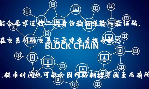 USDT（泰达币）是一种广泛使用的稳定币，通常与美元挂钩。用户可以将USDT提取到支持USDT的加密钱包中。提币过程通常包括以下几个步骤：

1. **选择交易所**：确保你在的交易所支持USDT的提币功能。

2. **登录账户**：进入交易所，登录你的用户账户。

3. **找到提币选项**：在交易所的界面上，找到“提币”或“提现”选项。

4. **输入钱包地址**：在提币页面输入你希望提币的USDT钱包地址，同时确认地址的准确性，以避免意外损失。

5. **输入提币数量**：选择你想要提取的USDT数量。

6. **确认交易**：检查所有信息无误后，确认提交提币请求。有些交易所可能会要求进行二次身份验证或输入验证码。

7. **等待交易确认**：一旦提交请求，交易所会处理你的提币申请，你可以在交易所的交易记录中查看提币状态。

8. **查看钱包**：在适当的时间后，检查你的钱包，确认USDT是否到账。

请注意，不同交易所的提币流程可能略有不同，有些可能会收取提币手续费，提币时间也可能会因网络拥堵等因素而有所不同。因此，在提币之前，建议提前仔细阅读交易所的相关政策和费用说明。