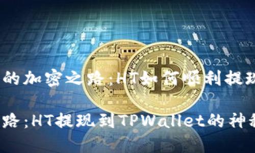 思考一个未来的加密之路：HT如何顺利提现到TPWallet?

未来的加密之路：HT提现到TPWallet的神秘之旅