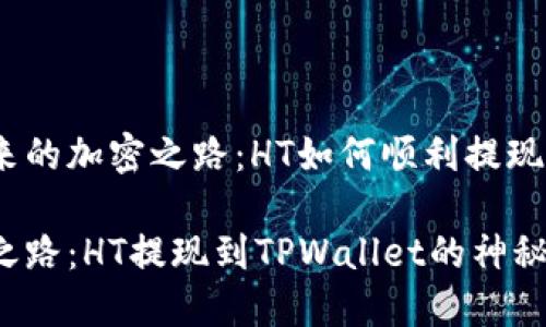 思考一个未来的加密之路：HT如何顺利提现到TPWallet?

未来的加密之路：HT提现到TPWallet的神秘之旅