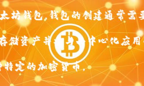 以太坊钱包并不是一种特定的币，而是用于存储和管理以太坊（Ethereum, ETH）及其代币（如ERC-20代币）的数字钱包。以太坊是一种开源区块链平台，以智能合约功能著称，允许用户在其上创建和使用各种去中心化应用（dApps）。

以下是一些关于以太坊钱包的基本信息：

1. **钱包的功能**：以太坊钱包能够保存、发送、接收以太坊和其他基于以太坊的代币。钱包提供的安全性功能可以保护用户的私钥，确保用户的资产安全。

2. **钱包类型**：
   - **热钱包**：在线钱包，方便快捷，但安全性相对较低，适合进行日常交易。
   - **冷钱包**：离线钱包，安全性高，适合大额资产存储，如硬件钱包和纸钱包。

3. **创建钱包**：用户可以通过各种平台（如MetaMask、MyEtherWallet、Trust Wallet等）创建以太坊钱包。钱包的创建通常需要生成一对公钥和私钥。

4. **使用钱包**：一般来说，用户需要将以太坊从交易所转移到他们的以太坊钱包中，以便更安全地存储资产并参与去中心化应用的活动。

因此，以太坊钱包主要是与以太坊区块链及其代币（如ETH和ERC-20代币）相关联的工具，而不是一种特定的加密货币。