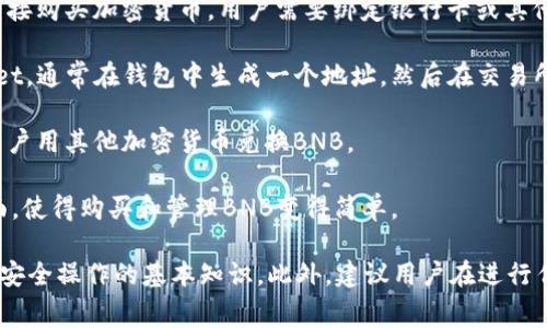 在TPWallet中，用户可以通过不同的渠道进行BNB（币安币）的购买，具体步骤和功能可能会因版本和更新而有所不同。以下是一些通常的方式，用户可以通过TPWallet购买BNB：

1. **直接购买**：一些钱包应用支持使用法币（如美元、欧元等）直接购买加密货币，用户需要绑定银行卡或其他支付方式。

2. **交易所转入**：用户可以从其他交易平台将BNB转入TPWallet，通常在钱包中生成一个地址，然后在交易所进行提币操作。

3. **兑换平台**：一些加密货币钱包支持内置的兑换功能，允许用户用其他加密货币兑换BNB。

4. **用户友好的界面**：TPWallet通常提供简洁、直观的用户界面，使得购买和管理BNB变得简单。

使用TPWallet购买BNB时，请确保自己已经了解相关费用、汇率和安全操作的基本知识。此外，建议用户在进行任何投资前，仔细调研和评估风险。