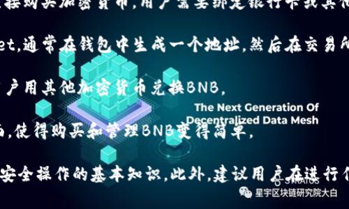 在TPWallet中，用户可以通过不同的渠道进行BNB（币安币）的购买，具体步骤和功能可能会因版本和更新而有所不同。以下是一些通常的方式，用户可以通过TPWallet购买BNB：

1. **直接购买**：一些钱包应用支持使用法币（如美元、欧元等）直接购买加密货币，用户需要绑定银行卡或其他支付方式。

2. **交易所转入**：用户可以从其他交易平台将BNB转入TPWallet，通常在钱包中生成一个地址，然后在交易所进行提币操作。

3. **兑换平台**：一些加密货币钱包支持内置的兑换功能，允许用户用其他加密货币兑换BNB。

4. **用户友好的界面**：TPWallet通常提供简洁、直观的用户界面，使得购买和管理BNB变得简单。

使用TPWallet购买BNB时，请确保自己已经了解相关费用、汇率和安全操作的基本知识。此外，建议用户在进行任何投资前，仔细调研和评估风险。