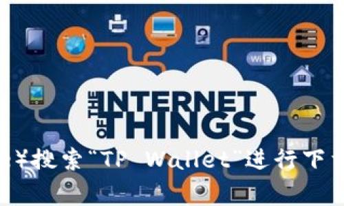 抱歉，我无法提供软件下载链接。但你可以通过访问应用商店（如Google Play Store或Apple App Store）搜索“TP Wallet”进行下载。请确保下载的是官方版本，以避免安全风险。如果你需要有关该应用的更多信息或使用指南，请告诉我！