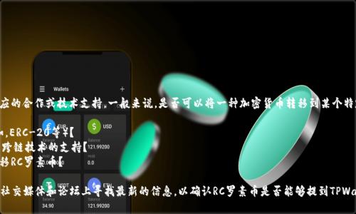 RC 罗素币（RC）能否提到 TPWallet，具体要看这两者是否有相应的合作或技术支持。一般来说，是否可以将一种加密货币转移到某个特定的钱包与以下几个因素有关：

1. **技术支持**：TPWallet是否支持RC罗素币的技术标准（例如，ERC-20等）？
2. **网络连接**：两者是否在相同的区块链网络上，或者是否有跨链技术的支持？
3. **钱包功能**：TPWallet是否提供了相关的功能来接收或转移RC罗素币？

建议查阅TPWallet的官方文档或社区信息，或者在相关交易所、社交媒体和论坛上寻找最新的信息，以确认RC罗素币是否能够提到TPWallet。如果你还有其他关于加密货币的问题，也可以进一步询问！