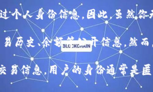 TPWallet是一个去中心化的钱包，主要用于管理和存储数字货币。由于区块链技术的去中心化和匿名性，TPWallet用户的身份信息通常是无法被直接查找的。

在区块链上，每个交易都是公开透明的，但这些交易都是通过钱包地址进行的，而不是通过个人身份信息。因此，虽然你无法直接查找某个钱包的使用者是谁，但可以通过分析交易记录来了解钱包的活动情况。

如果你具体想了解某个钱包地址的交易信息，可以使用区块链浏览器来查看该地址的交易历史、余额等公开信息。然而，找到钱包地址背后的真实身份，仍然是非常困难的，除非使用者主动公开了他们的身份。

总结来说，TPWallet本身不能查到使用者的信息，但通过区块链浏览器能获取到一定的交易信息，用户的身份通常是匿名的。