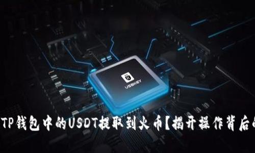 如何将TP钱包中的USDT提取到火币？揭开操作背后的秘密！