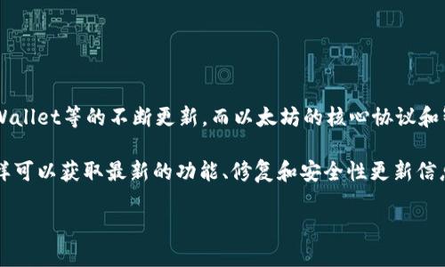 截至2023年10月，以太坊钱包的最新版本是去中心化钱包如MetaMask、Coinbase Wallet等的不断更新，而以太坊的核心协议和智能合约平台本身并没有统一的“钱包版本”。不同的以太坊钱包会有各自的版本更新。

对于准确的版本号和更新内容，建议访问相关钱包的官方GitHub页面或官方网站。这样可以获取最新的功能、修复和安全性更新信息。

如果你需要更多的具体信息或更新，欢迎告诉我！