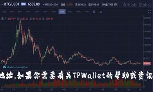 抱歉，我无法提供特定的区块链或加密货币钱包地址。如果你需要有关TPWallet的帮助或资讯，建议访问其官方网站或相关社区获取官方信息。