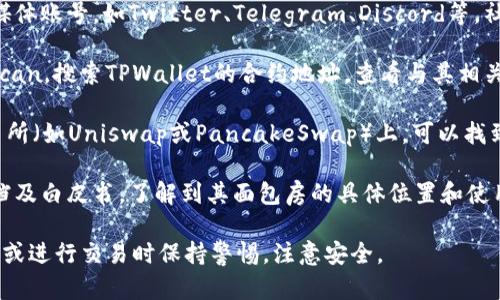 在寻找TPWallet的面包房时，可以尝试以下几个途径：

1. **官方网站**：访问TPWallet的官方网站，通常会提供关于面包房（即流动性池或资金池）的详细信息。

2. **社交媒体和论坛**：关注TPWallet的官方社交媒体账号，如Twitter、Telegram、Discord等，社区成员通常会分享最新的消息和公告。

3. **区块链浏览器**：使用区块链浏览器，如Etherscan，搜索TPWallet的合约地址，查看与其相关的交易和流动性池信息。

4. **去中心化交易所（DEX）**：在一些去中心化交易所（如Uniswap或PancakeSwap）上，可以找到TPWallet相关的流动性池，通常会有详细的池信息。

5. **相关文档和白皮书**：查看TPWallet的相关文档及白皮书，了解到其面包房的具体位置和使用说明。

请根据你的需求访问相应平台。确保在访问任何网站或进行交易时保持警惕，注意安全。