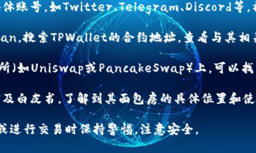 在寻找TPWallet的面包房时，可以尝试以下几个途径：

1. **官方网站**：访问TPWallet的官方网站，通常会提供关于面包房（即流动性池或资金池）的详细信息。

2. **社交媒体和论坛**：关注TPWallet的官方社交媒体账号，如Twitter、Telegram、Discord等，社区成员通常会分享最新的消息和公告。

3. **区块链浏览器**：使用区块链浏览器，如Etherscan，搜索TPWallet的合约地址，查看与其相关的交易和流动性池信息。

4. **去中心化交易所（DEX）**：在一些去中心化交易所（如Uniswap或PancakeSwap）上，可以找到TPWallet相关的流动性池，通常会有详细的池信息。

5. **相关文档和白皮书**：查看TPWallet的相关文档及白皮书，了解到其面包房的具体位置和使用说明。

请根据你的需求访问相应平台。确保在访问任何网站或进行交易时保持警惕，注意安全。
