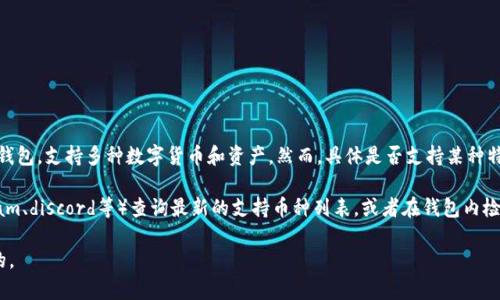 截至我最后更新的信息（2023年10月），TPWallet 是一个多链钱包，支持多种数字货币和资产。然而，具体是否支持某种特定代币（如 ASS 币），取决于 TPWallet 的最新版本及其更新。

建议您直接访问 TPWallet 的官方网站或相关社群（如telegram、discord等）查询最新的支持币种列表，或者在钱包内检查添加资产的功能，以确认是否可以添加 ASS 币。

对于任何特定资产的支持情况，保持关注官方信息是非常重要的。