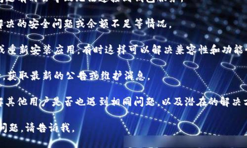 注意： 我无法直接回答关于特定产品或服务的现状和功能的问题。不过，你可以考虑以下几个因素，可能帮助你解决关于TPWallet（或任何其他电子钱包）的问题：

1. **网络问题**：检查你的互联网连接是否稳定，网络问题有时会导致无法连接到钱包服务。
  
2. **账户问题**：确保你已经完成了账户验证，没有未解决的安全问题或余额不足等情况。

3. **应用问题**：尝试更新TPWallet应用到最新版本，或重新安装应用，有时这样可以解决兼容性和功能性问题。

4. **官方支持**：访问TPWallet的官方网站或客服支持，获取最新的公告或维护消息。

5. **社区论坛**：查看相关的用户论坛或社交媒体，了解其他用户是否也遇到相同问题，以及潜在的解决方案。

希望这些提示能帮助你调查和解决问题！如果还有其他问题，请告诉我。