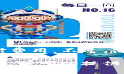 以太坊（Ethereum）的官方钱包是“MetaMask”，它本身是一个免费的数字钱包和浏览器扩展，因此用户无需为其支付费用。不过，使用MetaMask进行以太坊交易时，会涉及到以太坊网络的交易费用（Gas费），这些费用会根据网络的拥堵情况而变化。

如果你希望了解关于以太坊及其官方钱包的更多信息，例如如何使用、如何存储以太坊以及相关的交易费用，请告诉我，我可以提供更详细的解答或信息。