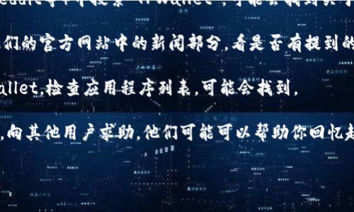 看起来你需要帮助找回或记住TPWallet的相关信息。TPWallet是一个用于管理和存储数字资产的钱包应用。如果你忘记了名称或相关信息，下面是一些建议：

1. **查看历史记录**：如果你曾经使用过TPWallet，试着在浏览器的历史记录中搜索有关它的信息。

2. **社交媒体和论坛**：在社交媒体平台（如Twitter、Reddit等）中搜索“TPWallet”，可能会找到关于它的讨论或者官方账户。

3. **官方新闻和公告**：访问TPWallet的官方网站或他们的官方网站中的新闻部分，看是否有提到的内容或公告。

4. **设备上的应用程序**：如果你在手机上使用过TPWallet，检查应用程序列表，可能会找到。

5. **社区帮助**：参与相关的数字货币或区块链的社区，向其他用户求助，他们可能可以帮助你回忆起相关的信息。

如果需要更具体的信息或帮助，欢迎继续提问！