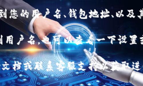 要查看您的TPWallet用户名，可以按照以下步骤进行操作：

1. **打开TPWallet**：首先，启动TPWallet应用程序或访问官网。

2. **登录账户**：输入您的账户信息，进行登录。如果您尚未注册，请先完成注册并登录。

3. **查看个人资料**：登录后，通常在主界面的右上角会有一个个人资料或账户图标。点击该图标。

4. **账户信息**：在个人资料页面中，您应该能看到您的用户名、钱包地址、以及其他账户相关信息。

5. **设置或安全区域**：如果在个人资料中找不到用户名，也可以查看一下设置或安全区域，通常这些地方会有更详细的账户信息。

如果您仍然无法找到用户名，建议您查看官方帮助文档或联系客服支持以获取进一步的帮助。