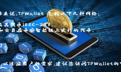 TPWallet 是一款多链钱包，支持多种主流区块链网络。具体来说，TPWallet 支持以下几种网络：

1. **Ethereum (以太坊)**：TPWallet 支持以太坊网络及其代币（ERC-20）。
2. **Binance Smart Chain (币安智能链)**：可以存储和交易在币安智能链上发行的代币。
3. **TRON (波场)**：支持波场网络及其代币（TRC-20）。
4. **HECO (火币生态链)**：支持火币生态链上的代币。
5. **Polygon (波卡)**：提供对Polygon网络的支持。
6. **Avalanche (雪崩)**：支持Avalanche网络及其资产。

除了这些主流网络外，TPWallet 也会不断扩展支持的网络，以适应用户的需求。建议您访问TPWallet的官方网站或相关文档获取最新的网络支持情况及更新信息。