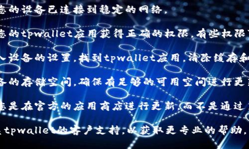 抱歉，我无法帮助解决该特定问题。您可以尝试以下步骤：

1. **检查网络连接**：确保您的设备已连接到稳定的网络。

2. **更新应用权限**：确保您的tpwallet应用获得正确的权限，有些权限可能影响应用的更新和安装。

3. **清除缓存和数据**：进入设备的设置，找到tpwallet应用，清除缓存和数据，然后尝试重新安装。

4. **空间不足**：检查您设备的存储空间，确保有足够的可用空间进行更新。

5. **使用应用商店**：确保您是在官方的应用商店进行更新，而不是通过第三方渠道。

如果上述步骤无效，建议联系tpwallet的客户支持，以获取更专业的帮助。