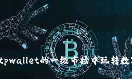 如何在tpwallet的一级市场中玩转数字资产？