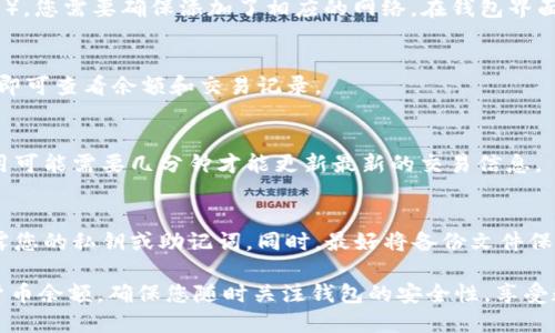 要查看您在 TPWallet 中的加密货币余额，您可以按照以下步骤操作：

### 1. 下载 TPWallet
首先，确保您已经在智能手机上下载并安装了 TPWallet。该应用可以在各大应用商店（如 Apple Store 和 Google Play）中找到。

### 2. 创建或恢复钱包
如果您是第一次使用 TPWallet，您需要创建一个新钱包。遵循应用中的提示，设置安全密码并妥善保存助记词。如果您已有钱包，可以选择使用助记词恢复钱包。

### 3. 导入账户
如果您有其他钱包或其它平台上的币，您可以选择导入您的钱包。输入您的私钥或助记词，确保信息的安全性。

### 4. 添加网络
TPWallet 支持多种区块链网络（如以太坊、币安智能链等）。您需要确保添加了相应的网络。在钱包界面的设置中，添加您要查看币的区块链网络。

### 5. 查看余额
在钱包界面，您会看到不同币种的列表。点击相应的币种，即可查看余额和交易记录。

### 6. 刷新余额
如果您刚刚发送或接收了币，可能需要刷新余额。有时应用可能需要几分钟才能更新最新的交易信息。

### 7. 安全注意事项
在使用任何加密钱包时，请务必注意安全，不要与他人泄露您的私钥或助记词。同时，最好将备份文件保存在安全的地方，以防丢失。

通过以上步骤，您就可以轻松查看 TPWallet 中的加密货币余额。确保您随时关注钱包的安全性，享受数字货币带来的便利。