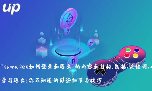 以下是关于“tpwallet如何登录和退出”的内容和结构，包括、关键词、内容大纲等。

tpwallet登录与退出：你不知道的那些细节与技巧