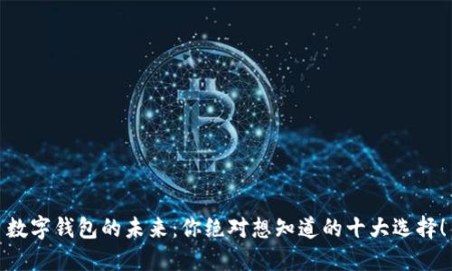 数字钱包的未来：你绝对想知道的十大选择！