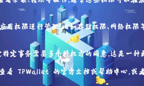 TPWallet 是一个常用的数字货币钱包应用，通过它可以安全地存储和管理用户的加密资产。关于 TPWallet 的权限管理，通常包含以下几个方面：

1. **账户权限**：
   - TPWallet 允许用户设置和管理账户权限，包括设置密码、指纹识别，或者面部识别等安全验证措施。

2. **资产管理**：
   - 用户可以对不同类型的资产进行管理，比如查看余额、转账等操作，通常这些权限可以在应用的设置中进行管理。

3. **应用权限**：
   - 在手机的设置中，用户可以对 TPWallet 的应用权限进行管理，比如存储权限、网络权限等，以确保应用安全运行。

4. **多重签名**：
   - TPWallet 支持多重签名功能，用户可以设定特定事务需要多个授权方的同意，这是一种更为严格的权限控制方式。

如果你需要更详细的信息或具体的操作步骤，建议查看 TPWallet 的官方文档或帮助中心，或者在应用内进行探索。