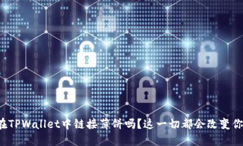 你知道如何在TPWallet中链接薄饼吗？这一切都会改变你的交易体验！