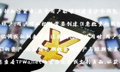 TPWallet（TP钱包）是一个区块链钱包，允许用户管理和交易多种加密货币。关于用户能够创建多少个钱包，以下是一些常见的信息：

1. **创建数量**：一般来说，TPWallet允许用户创建多个钱包账户，用户可以根据需要创建任意数量的钱包。每个钱包都可以用来存储不同的资产或者用于不同的目的。

2. **钱包管理**：用户在创建多个钱包时，可以通过不同的助记词或私钥来管理这些钱包。在使用时，用户需要小心保管各个钱包的安全信息，以避免资产丢失。

3. **使用场景**：创建多个钱包可以帮助用户更好地管理他们的资产，比如将长期投资的资产与短期交易的资产分开，或者用于不同的区块链项目。

如果您对TPWallet的具体功能或使用方式有更多疑问，建议您查看TPWallet的官方文档或支持页面，以获取最新和最确切的信息。