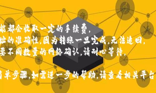 将抹茶（MXC）交易所里的币转到TP钱包的过程可以按照以下步骤进行。请注意，操作前一定要确认相关信息，确保安全。

### 步骤一：获取TP钱包地址

1. **打开TP钱包应用**：确保您已经安装并打开了TP钱包。
2. **选择币种**：在TP钱包主页，选择您要转账的币种（如USDT、ETH等）。
3. **获取地址**：
   - 点击“接收”或“收款”按钮，您将看到一个二维码和一串地址文本。
   - 复制该地址，以便稍后在抹茶上使用。

### 步骤二：登录抹茶交易所

1. **访问抹茶官网**：在浏览器中输入抹茶的官方网站地址并登录您的账户。
2. **进入资金管理**：在交易所的首页，找到并点击“资产”或“资金管理”选项。

### 步骤三：提现操作

1. **选择提现**：在资产管理页面，找到您要提现的币种，点击“提现”按钮。
2. **输入TP钱包地址**：
   - 在提现页面，粘贴您之前复制的TP钱包地址。
   - 请仔细核对地址，以确保没有错误。
3. **输入提现数量**：输入您要转账的金额。如果有最低提现限制，也需要符合这个要求。
4. **确认提现**：按照提示完成安全验证（如验证码、短信验证等），然后确认提现。

### 步骤四：监控转账状态

1. **查看提现记录**：在抹茶的资金管理页面，进入“提现记录”查看您的转账状态。
2. **等待到账**：通常，转账会在几分钟到几个小时内到账，视区块链网络的繁忙程度而定。

### 备注

- **手续费**：注意抹茶和TP钱包可能都会收取一定的手续费。
- **地址准确性**：务必确保转账地址的准确性，因为转账一旦完成，无法追回。
- **网络确认**：不同币种的转账需要不同数量的网络确认，请耐心等待。

以上就是将抹茶的币转到TP钱包的简单步骤，如需进一步的帮助，请查看相关平台的帮助中心或与客服联系。