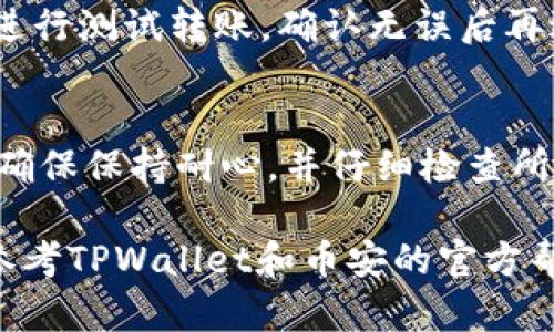 要将TPWallet中的加密货币转移到币安，您需要遵循一系列步骤。下面是一个详细的指南，帮助您顺利完成这一过程。

步骤一：准备工作
在开始之前，确保您已经在币安上创建了一个账户，并且已完成必要的身份认证。此外，您还需要在TPWallet中准备好您想要转移的币种，同时还需确认该币种在币安的支持情况。

步骤二：获取币安的充值地址
登录您的币安账户，访问“钱包”部分，找到您想要充值的币种。在币安的“充值”页面中，您会看到一个特定的充值地址。请务必选择正确的网络，因为不同的币种可能支持不同的网络（如ERC20、TRC20等）。将此地址复制下来以便后续使用。

步骤三：打开TPWallet进行转账
打开您的TPWallet应用，选择您要转移到币安的币种。通常，您可以在钱包主页找到您的资产列表。点击所需的币种，进入详细页面。

步骤四：发起转账
在币种的详细页面中，找到“发送”或“转账”的选项。输入您在币安复制的充值地址。确保没有输入错误，因为这可能导致资金丢失。同时，您需要输入要转账的金额。

步骤五：确认转账
在输入完所有信息后，仔细查看确认页面。确保地址、金额及网络类型无误后，确认转账。有些钱包可能会要求您输入密码或通过其他安全措施验证交易。

步骤六：等待交易确认
一旦您完成了转账，您需要等待区块链网络确认这笔交易。这可能需要几分钟到几个小时不等，具体取决于网络的拥堵程度。在此期间，您可以在TPWallet中查看交易状态。

步骤七：检查币安账户
当交易确认后，您应该能在币安的账户中看到相应的充值。在“资金”页面下查看您的资产，确认是否到账。请注意，有时到账会受到网络拥堵影响，可能不是立即可见。

注意事项
在进行加密货币转账时，请务必谨慎操作。任何错误都可能导致不可逆转的损失。此外，建议在较小金额进行测试转账，确认无误后再进行大额转账。

总结
将TPWallet中的币转移到币安并不是一项复杂的任务，只要您按照上述步骤操作，就能顺利完成。不过，确保保持耐心，并仔细检查所有信息，以避免不必要的损失。

通过这些步骤，您应该能够成功地将TPWallet里的币转移到币安。如果在操作过程中遇到任何问题，请参考TPWallet和币安的官方帮助文档，或寻求社区的支持。