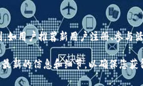 TPWallet 是一个支持多种区块链资产的钱包，通常会为了扩大其用户基础和增加用户活跃度而设立一些推广奖励机制。如用户推荐新用户注册、参与活动或在社交媒体上分享TPWallet的信息，可能会获得一些奖励。这些奖励可能包括代币、手续费折扣或其他形式的激励。

具体的推广奖励及其详情通常在TPWallet的官方网站、社区公告或社交媒体平台上进行公布。建议您访问官方渠道获取最新的信息和细节，以确保您获得准确和及时的更新。