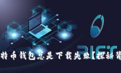 为什么比特币钱包总是下载失败？探秘背后的真