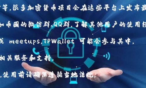 TPWallet（TP钱包）是一款加密货币钱包，通常通过移动应用或者网页端进行访问和使用。如果你想了解TPWallet在中国的具体服务、用户群体或相关活动，可以通过以下途径：

1. **官方网站**：访问TPWallet的官方网站，查找关于中国用户的具体信息，或者是否有在中国的推广或服务。
  
2. **社交媒体**：关注TPWallet的社交媒体平台，比如微博、微信等，很多加密货币项目会在这些平台上发布最新动态和活动信息。

3. **加密货币社区**：加入相关的加密货币讨论组或者论坛，比如币圈的微信群、QQ群，了解其他用户的使用经验和定位。

4. **本地活动**：留意在中国举办的加密货币相关的展会、会议或 meetups，TPWallet 可能会参与其中。

5. **客服支持**：直接联系TPWallet的客服，询问他们在中国的相关服务和支持。

请注意，加密货币相关的法律和政策在不同国家可能会有所不同，使用前请确保遵循当地法规。