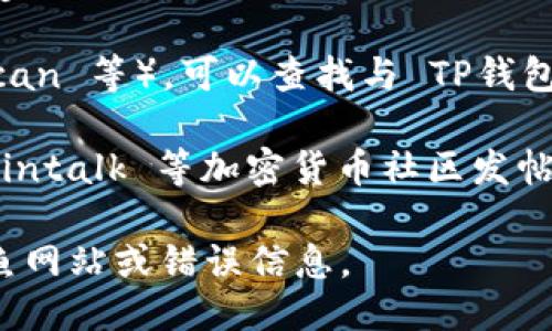 要找 tpwallet（TP钱包）的主网地址，可以通过以下几种方式进行查找：

1. **官方文档和网站**：访问 TP钱包的官方网站或者官方社区论坛，通常会列出所有相关的主网地址、合约地址及其他重要信息。

2. **社交媒体**：关注 TP钱包的官方社交媒体账号，如 Twitter、Telegram 或 Discord。开发者和社区成员常常在这些平台上分享最新的主网地址以及具体的使用指南。

3. **区块链浏览器**：使用相关的区块链浏览器（如 Etherscan、BscScan 等），可以查找与 TP钱包相关的合约地址和交易记录。

4. **社区支持**：如果以上方式都无法找到，可以试着在 Reddit、Bitcointalk 等加密货币社区发帖询问，往往会有热心的用户提供帮助。

确保任何你获取的主网地址都是来自可靠、官方的来源，避免潜在的钓鱼网站或错误信息。