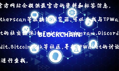 要查找TPWallet相关的标签和详情，您可以访问以下几种途径：

1. **官方网站**: TPWallet的官方网站会提供最官方的资料和标签信息。
   
2. **区块链浏览器**: 使用像Etherscan等区块链浏览器，可以查找与TPWallet相关的代币和合约地址。

3. **社交媒体平台**: TPWallet的社交媒体（如Twitter、Telegram、Discord等）可能会有最新的公告和标签。

4. **加密货币社区**: 参与Reddit、Bitcointalk等社区，寻找TPWallet的讨论和相关标签信息。

请根据您的需求选择合适的途径进行查找。