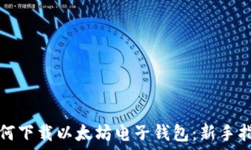   
如何下载以太坊电子钱包：新手指南