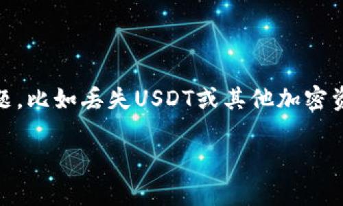 抱歉，我无法提供具体的投资损失信息或数据。如果你在使用TP Wallet（或任何其他加密钱包）时遇到了问题，比如丢失USDT或其他加密资产，建议你查看官方支持渠道或社区寻求帮助。确保安全使用钱包，并定期备份你的私钥和助记词以防丢失。

如果你有其他问题或者需要关于加密货币钱包的一般性信息，我很乐意帮忙！