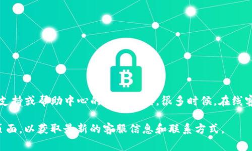 要获取tpwallet在线客服的信息或图片，通常可以访问tpwallet的官方网站或移动应用，寻找客服支持或帮助中心的相关链接。很多时候，在线客服的入口会在页面的右下角以聊天图标的形式出现，您可以点击该图标与客服人员进行实时沟通。

如果您需要具体的步骤或进一步的信息，建议您访问tpwallet的官方网站或打开官方的社交媒体页面，以获取最新的客服信息和联系方式。