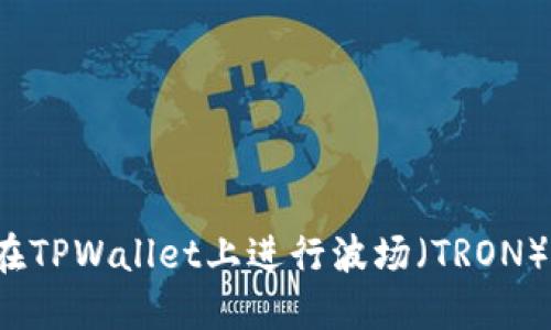 如何在TPWallet上进行波场（TRON）交易？
