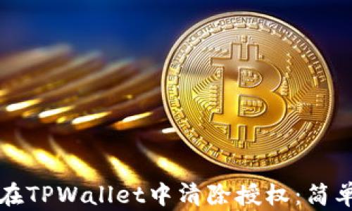
如何在TPWallet中清除授权：简单指南