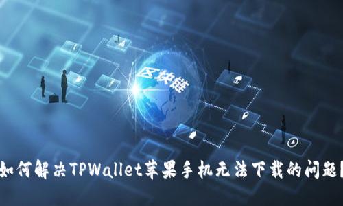 如何解决TPWallet苹果手机无法下载的问题？