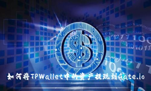 如何将TPWallet中的资产提现到Gate.io