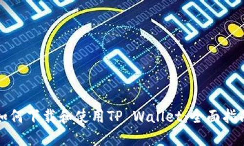 如何下载和使用TP Wallet：全面指南