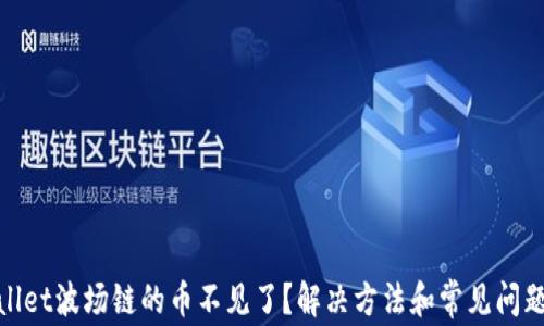 
tpwallet波场链的币不见了？解决方法和常见问题解答