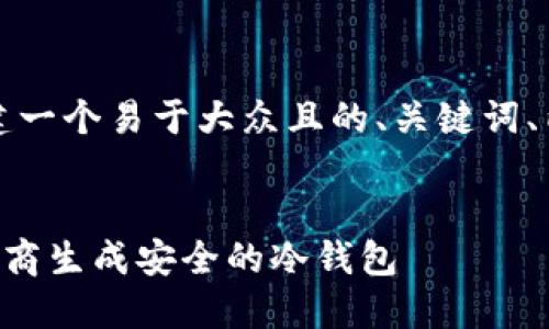 了解的，我会帮助你创建一个易于大众且的、关键词、内容大纲以及相关问题。


如何使用TP（钱包）供应商生成安全的冷钱包
