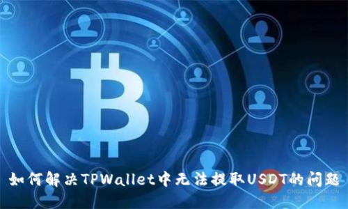 如何解决TPWallet中无法提取USDT的问题
