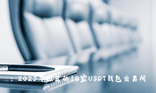: 2023年推荐的10家USDT钱包交易所