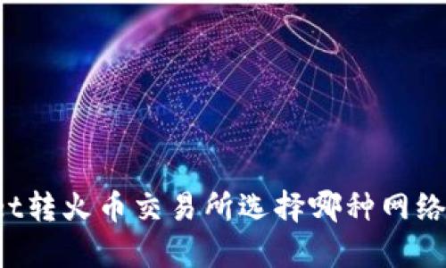TPWallet转火币交易所选择哪种网络更划算？